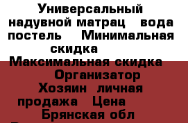 Универсальный надувной матрац - вода(постель) › Минимальная скидка ­ 40 › Максимальная скидка ­ 70 › Организатор ­ Хозяин- личная продажа › Цена ­ 400 - Брянская обл. Распродажи и скидки » Распродажи и скидки на товары   